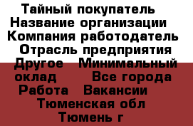 Тайный покупатель › Название организации ­ Компания-работодатель › Отрасль предприятия ­ Другое › Минимальный оклад ­ 1 - Все города Работа » Вакансии   . Тюменская обл.,Тюмень г.